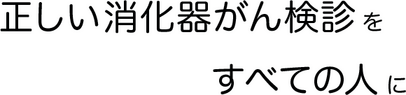 正しい消化器がん検診をすべての人に